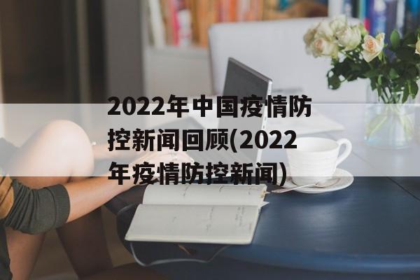 2022年中国疫情防控新闻回顾(2022年疫情防控新闻)