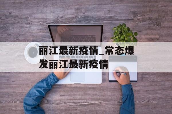 丽江最新疫情_常态爆发丽江最新疫情