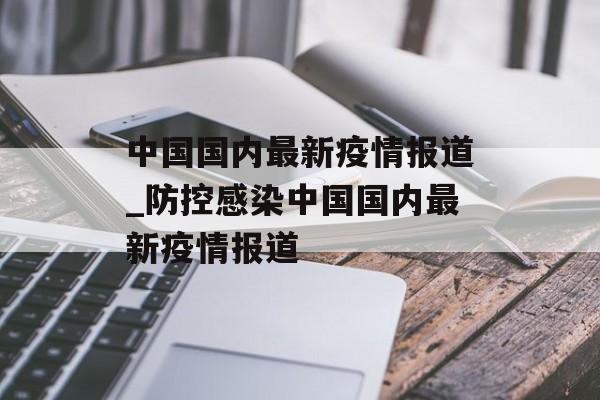 中国国内最新疫情报道_防控感染中国国内最新疫情报道