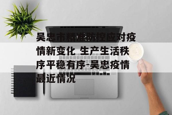 吴忠市精准防控应对疫情新变化 生产生活秩序平稳有序-吴忠疫情最近情况