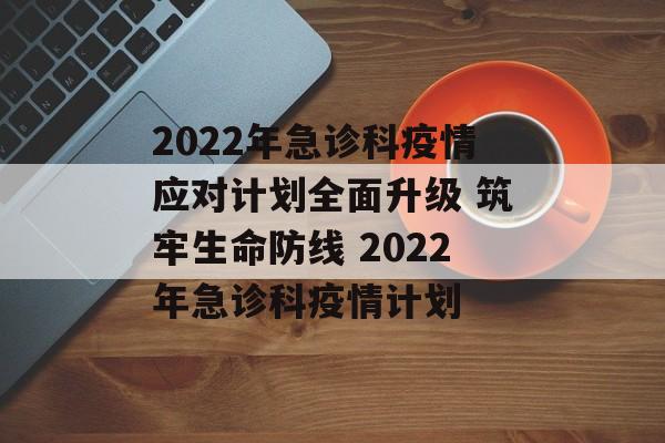 2022年急诊科疫情应对计划全面升级 筑牢生命防线 2022年急诊科疫情计划