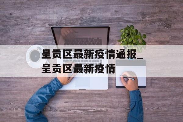 呈贡区最新疫情通报_呈贡区最新疫情