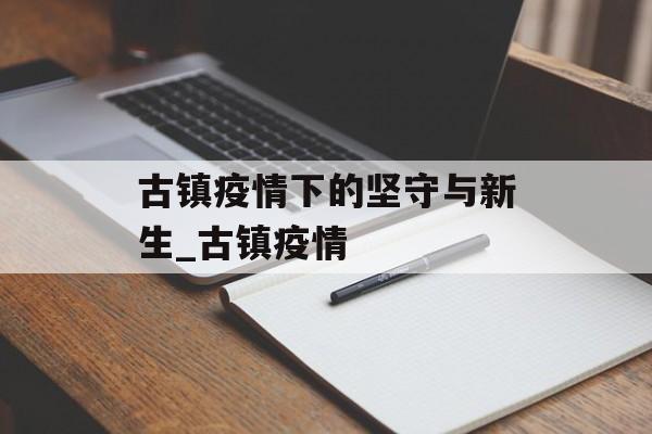 古镇疫情下的坚守与新生_古镇疫情