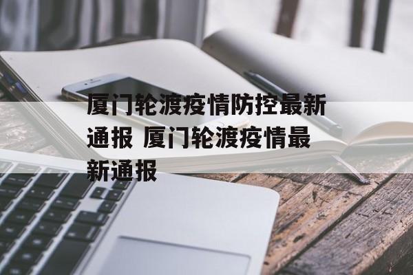 厦门轮渡疫情防控最新通报 厦门轮渡疫情最新通报
