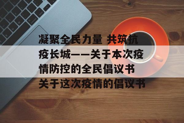 凝聚全民力量 共筑抗疫长城——关于本次疫情防控的全民倡议书 关于这次疫情的倡议书