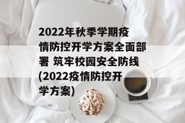 2022年秋季学期疫情防控开学方案全面部署 筑牢校园安全防线(2022疫情防控开学方案)