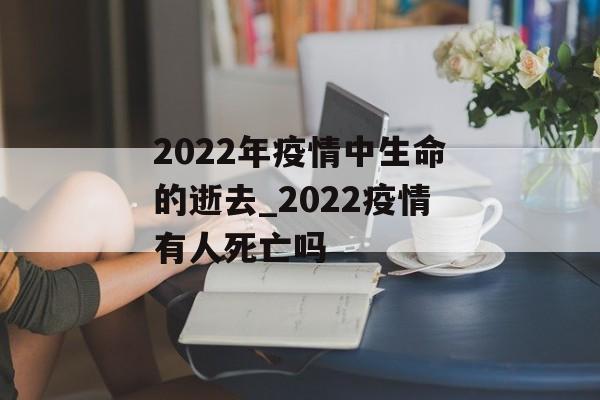 2022年疫情中生命的逝去_2022疫情有人死亡吗