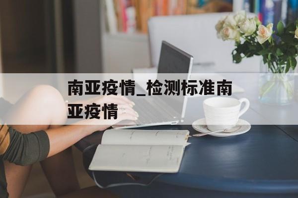 南亚疫情_检测标准南亚疫情