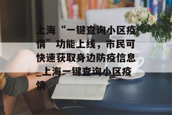 上海“一键查询小区疫情”功能上线，市民可快速获取身边防疫信息_上海一键查询小区疫情
