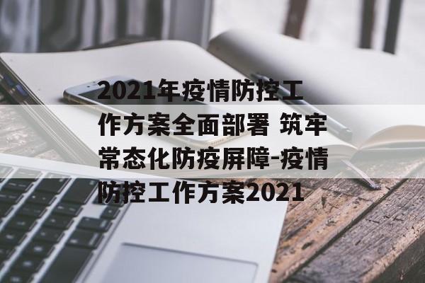 2021年疫情防控工作方案全面部署 筑牢常态化防疫屏障-疫情防控工作方案2021