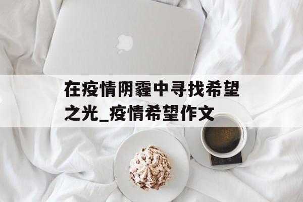 在疫情阴霾中寻找希望之光_疫情希望作文