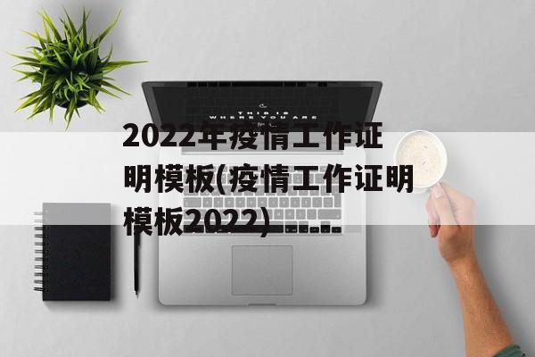 2022年疫情工作证明模板(疫情工作证明模板2022)