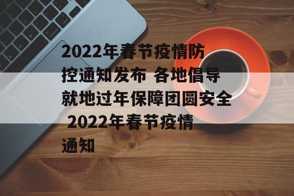 2022年春节疫情防控通知发布 各地倡导就地过年保障团圆安全 2022年春节疫情通知