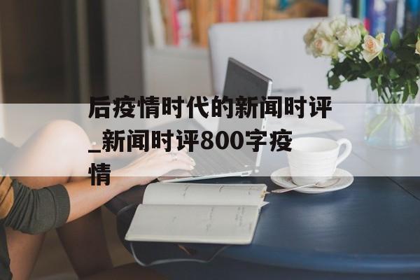 后疫情时代的新闻时评_新闻时评800字疫情