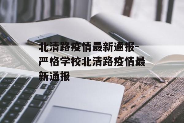 北清路疫情最新通报-严格学校北清路疫情最新通报