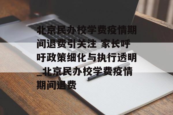 北京民办校学费疫情期间退费引关注 家长呼吁政策细化与执行透明_北京民办校学费疫情期间退费