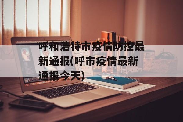 呼和浩特市疫情防控最新通报(呼市疫情最新通报今天)