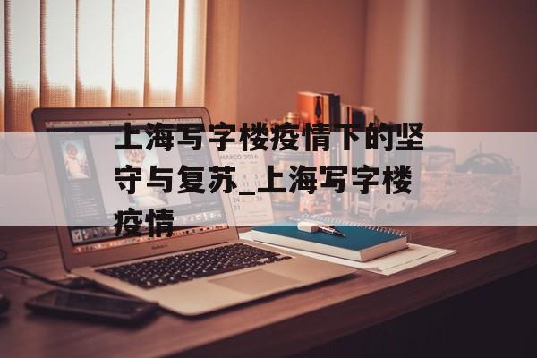 上海写字楼疫情下的坚守与复苏_上海写字楼疫情