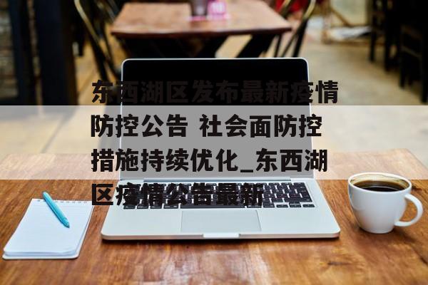 东西湖区发布最新疫情防控公告 社会面防控措施持续优化_东西湖区疫情公告最新