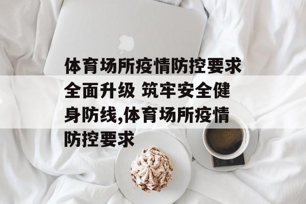 体育场所疫情防控要求全面升级 筑牢安全健身防线,体育场所疫情防控要求