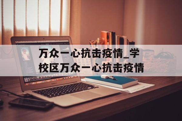 万众一心抗击疫情_学校区万众一心抗击疫情