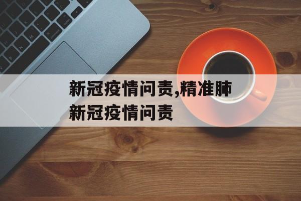 新冠疫情问责,精准肺新冠疫情问责
