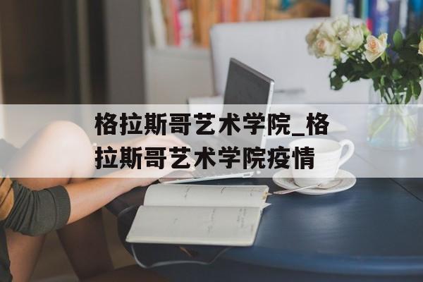 格拉斯哥艺术学院_格拉斯哥艺术学院疫情