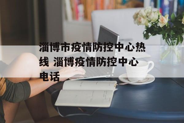 淄博市疫情防控中心热线 淄博疫情防控中心电话