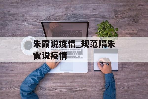 朱霞说疫情_规范隔朱霞说疫情