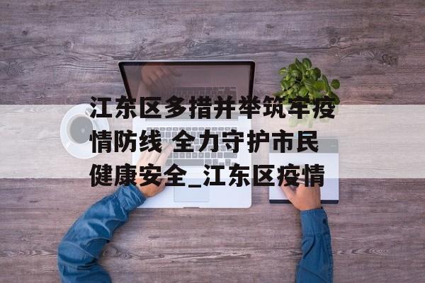江东区多措并举筑牢疫情防线 全力守护市民健康安全_江东区疫情