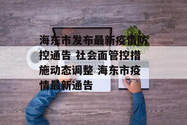 海东市发布最新疫情防控通告 社会面管控措施动态调整 海东市疫情最新通告