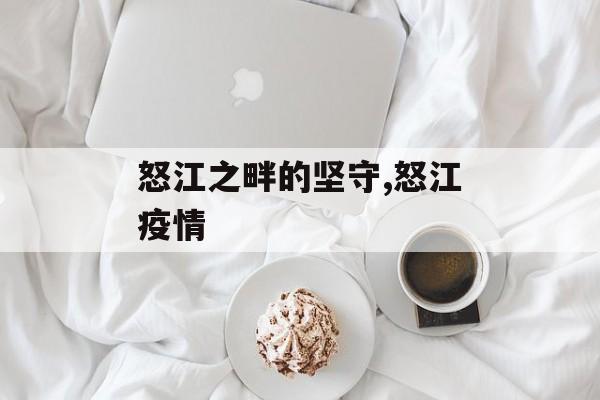 怒江之畔的坚守,怒江疫情