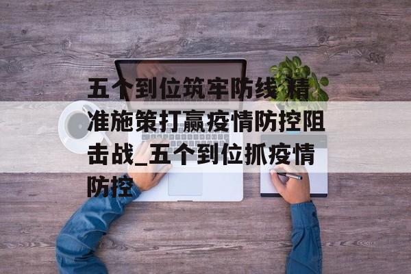 五个到位筑牢防线 精准施策打赢疫情防控阻击战_五个到位抓疫情防控