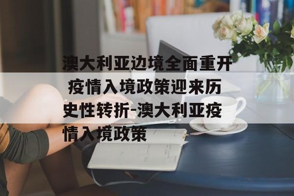 澳大利亚边境全面重开 疫情入境政策迎来历史性转折-澳大利亚疫情入境政策