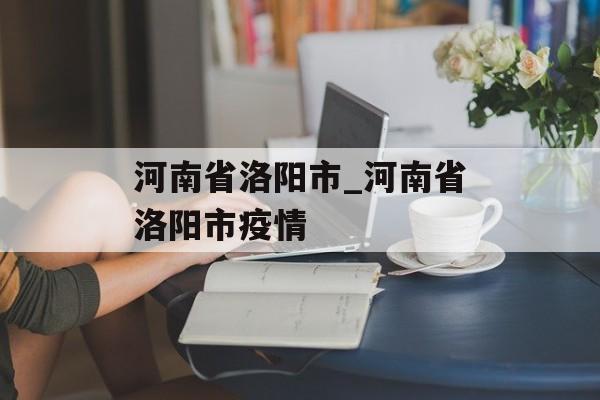 河南省洛阳市_河南省洛阳市疫情
