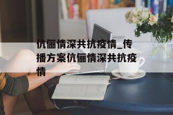 伉俪情深共抗疫情_传播方案伉俪情深共抗疫情