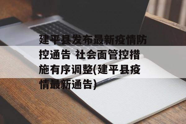 建平县发布最新疫情防控通告 社会面管控措施有序调整(建平县疫情最新通告)