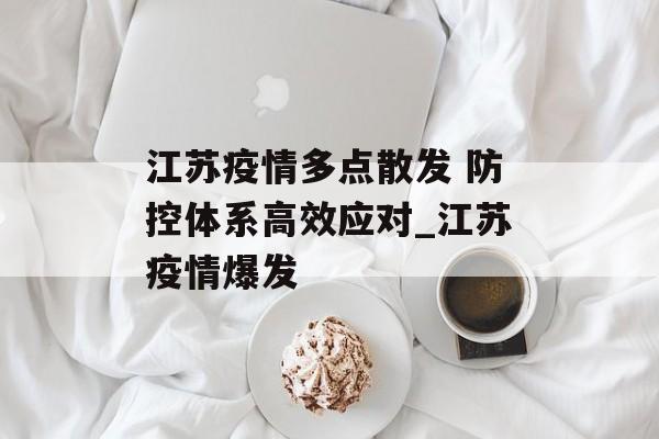 江苏疫情多点散发 防控体系高效应对_江苏疫情爆发