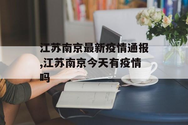 江苏南京最新疫情通报,江苏南京今天有疫情吗