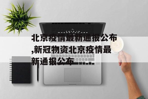 北京疫情最新通报公布,新冠物资北京疫情最新通报公布