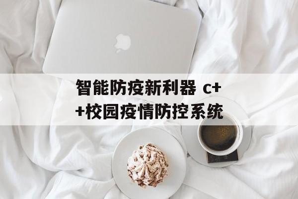 智能防疫新利器 c++校园疫情防控系统