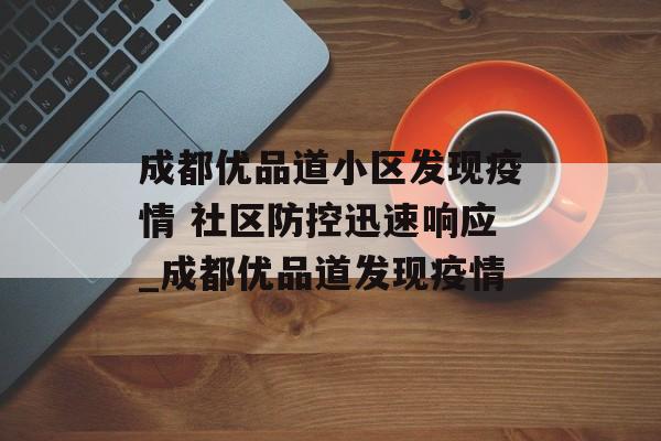 成都优品道小区发现疫情 社区防控迅速响应_成都优品道发现疫情