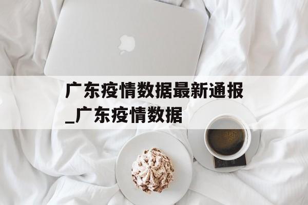 广东疫情数据最新通报_广东疫情数据